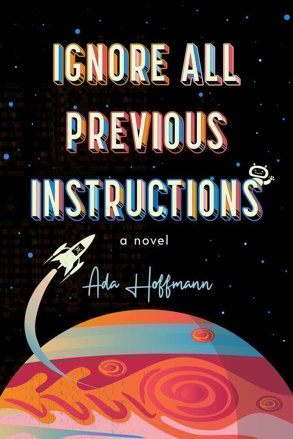 Cover of the book IGNORE ALL PREVIOUS INSTRUCTIONS by Ada Hoffmann. The title is written in bright, colorful block letters and the author's name is below it in a handwriting-like font. A tiny robot peeks out from the "S" at the end of "Instructions." Below the title and author there is a cartoon depiction of the planet Jupiter, against a starry background, with a cartoon spaceship flying up from it. There is a small Jolly Roger flag on the spaceship.