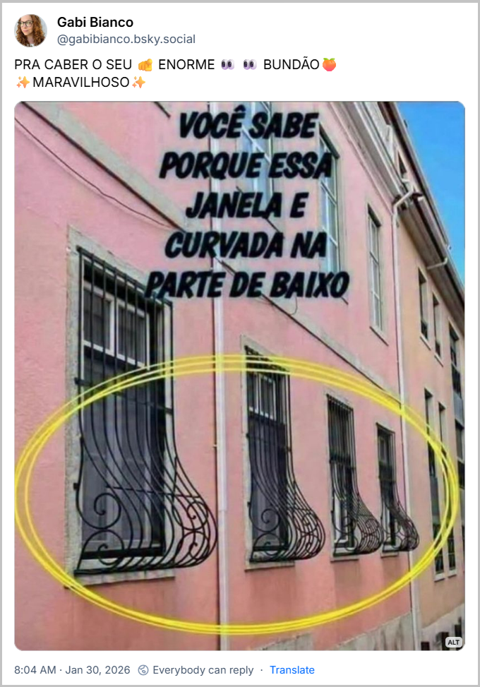 Post de Gabi Bianco (‪@gabibianco.bsky.social‬) com o texto: PRA CABER O SEU 🫵 ENORME 👀 👀 BUNDÃO🍑 ✨MARAVILHOSO✨
Contendo uma imagem cuja descrição é: “Foto de uma parede rosa com uma série de janelas com grades pretas que têm uma curva mais ampla na parte inferior. As grades tem um circulo amarelo desenhado em cima da foto e o texto VOCÊ SABE PORQUE ESSA JANELA E CURVADA NA PARTE DE BAIXO”