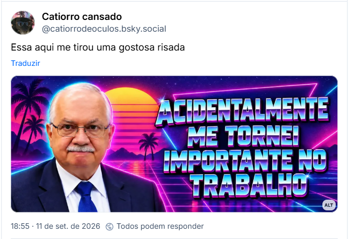 Post de Catiorro cansado (@catiorrodeoculos.bsky.social): Essa aqui me tirou uma gostosa risada
(Foto do Fachin com a frase “acidentalmente me tornei importante no trabalho”)