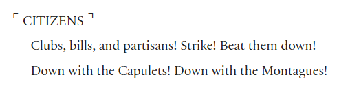 CITIZENS
Clubs, bills, and partisans! Strike! Beat them down!
Down with the Capulets! Down with the Montagues!