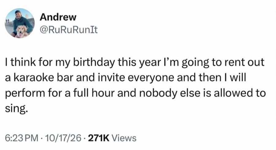 Twitter screenshot.
@RuRuRunIt:
I think for my birthday this year I'm going to rent out a karaoke bar and invite everyone and then I will perform for a full hour and nobody else is allowed to sing.