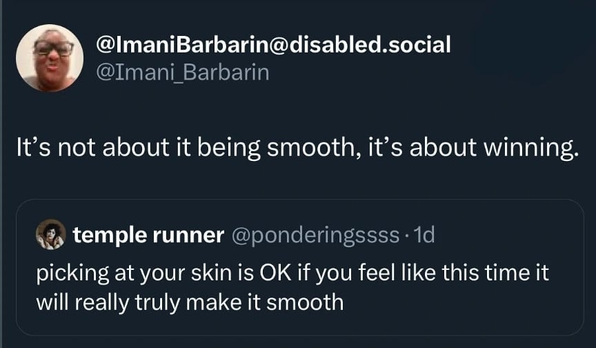 A quote tweet. The quoted tweet from @ponderingssss reads: "picking at your skin is OK if you feel like this time it will really truly make it smooth" // The quote tweet from @Imani_Barbarin reads: It's not about it being smooth, it's about winning."