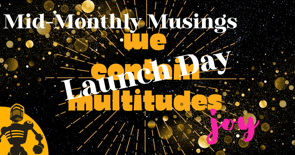 We Contain Multitudes graphic with "Mid-Monthly Musings" at top left; "Launch Day" diagonally across the middle; "joy" at lower right