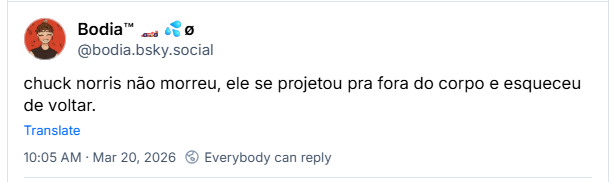 Post de Bodia™ 🏎💦ø (@bodia.bsky.social): chuck norris não morreu, ele se projetou pra fora do corpo e esqueceu de voltar.