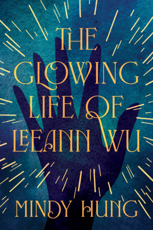 Cover of THE GLOWING LIFE OF LEEANN WU: dark blue shadowed and textured background with silhouette of open hand and gold bolts flying out. Title in gold allcaps with author name, Mindy Hung, below.