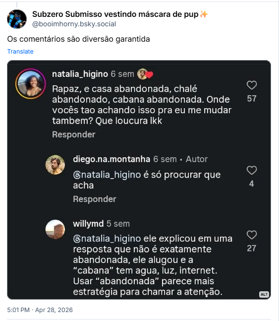 Post de Subzero Submisso vestindo máscara de pup✨️ (@booimhorny.bsky.social): Os comentários são diversão garantida (Print dos comentários de um post do instagram onde indagam o autor sobre a fonte do dinheiro e como conseguir uma "cabana abandonada" e ele responde " só procurar q acha ')