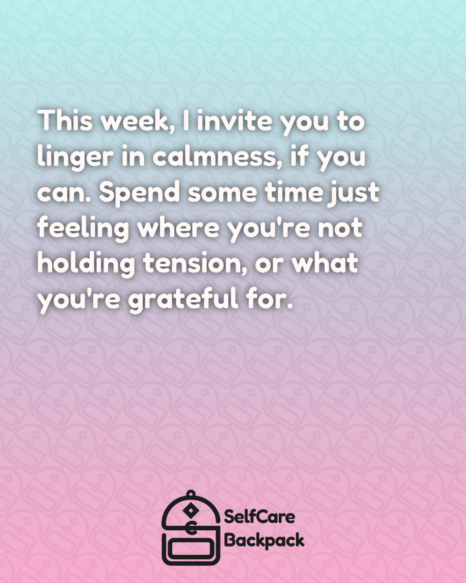 This week, I invite you to linger in calmness, if you can. Spend some time just feeling where you're not holding tension, or what you're grateful for.