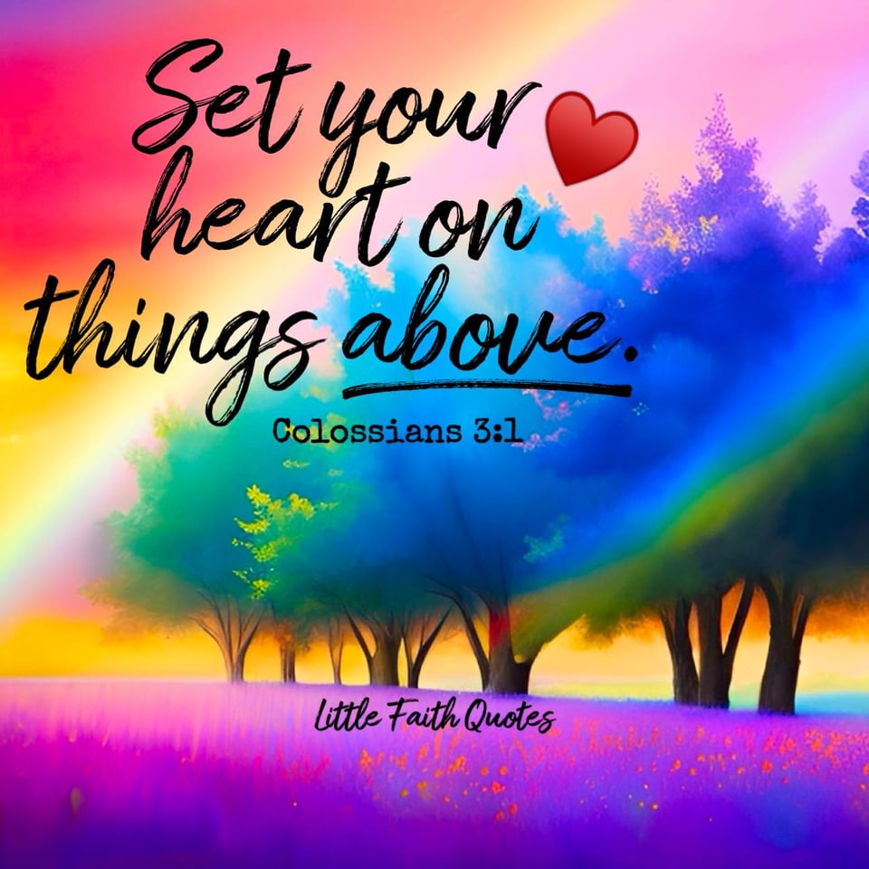 "Since, then, you have been raised with Christ, set your hearts on things above, where Christ is, seated at the right hand of God." ~Colossians 3:1. A rainbow soars in the red and orange sky. Blue and green trees tower above a purple meadow. Image by: @Little Faith Quotes.