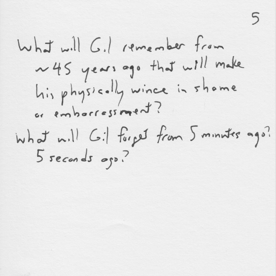 Text on white paper: "What will Gil remember from ~45 years ago that will make him physically wince in shame or embarrassment? What will Gil forget from 5 minutes ago? 5 seconds ago?"