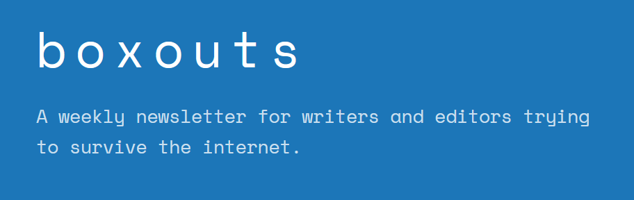 boxouts - a weekly newsletter for writers and editors trying to survive the internet