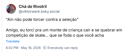 Post de Chá de Rivotril (‪@viktorwerk.bsky.social‬): "Ain não pode torcer contra a seleção"
Amigo, eu torci pra um monte de criança cair e se quebrar em competição de skate... que se foda o que você acha