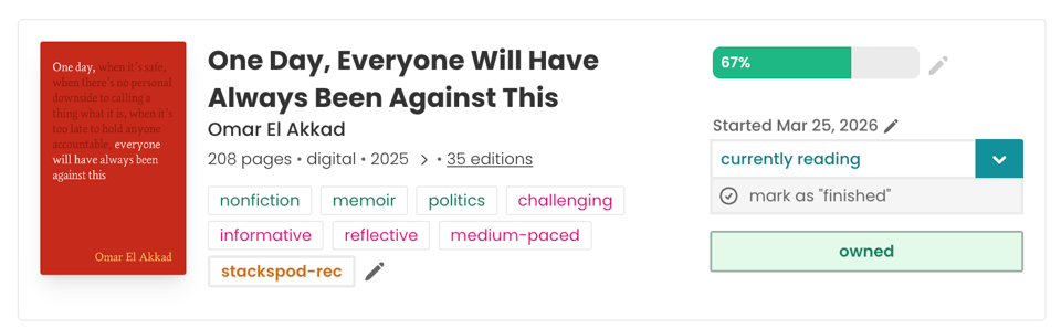 StoryGraph book pane for One Day, Everyone Will Have Always Been Against This by Omar El Akkad. The book is labeled as nonfiction, memoir, and politics, with mood tags including challenging, informative, reflective, and medium-paced. The user’s progress bar shows 67% complete, with status set to “currently reading.” A button to mark the book as finished and an “owned” label are visible.