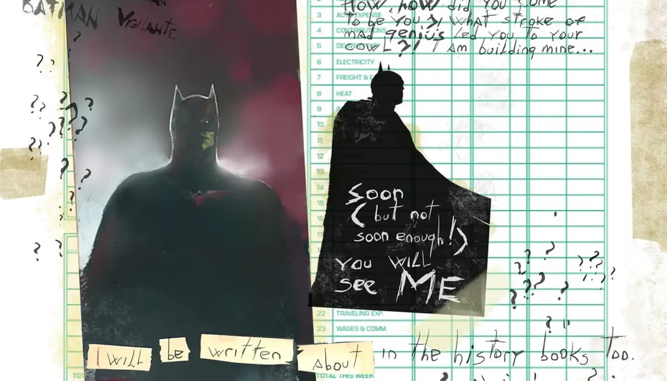 Scrapbook images of Batman over ledgers, with scribblings of question marks and mutterings such as "BATMAN Vigilante" "How, how did you come to be you?! What stroke of mad genius led you to your cowl?! I am building mine..." "Soon (but soon enough!) you will see ME" "I will be written about in the history books too"
