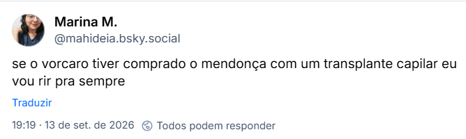 Post de Marina M. (@mahideia.bsky.social): se o vorcaro tiver comprado o mendonça com um transplante capilar eu vou rir pra sempre
