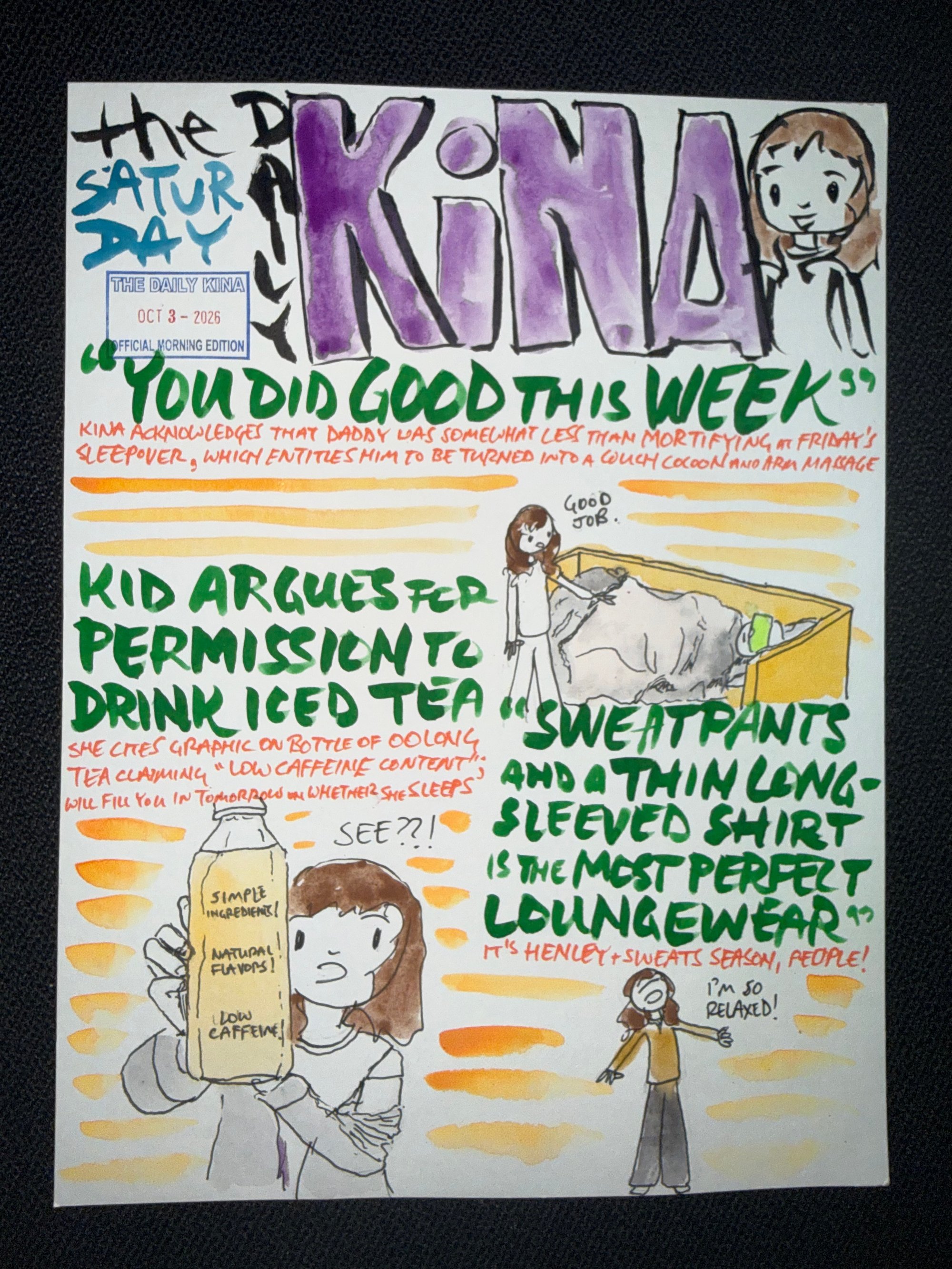 The Daily Kina for October 3, 2026. Top story: “You Did Good This Week”. Also in this issue: Kid Argues for Permission to Drink Iced Tea; “Sweatpants and a Thin Long-Sleeved Shirt Is the Most Perfect Loungewear”.