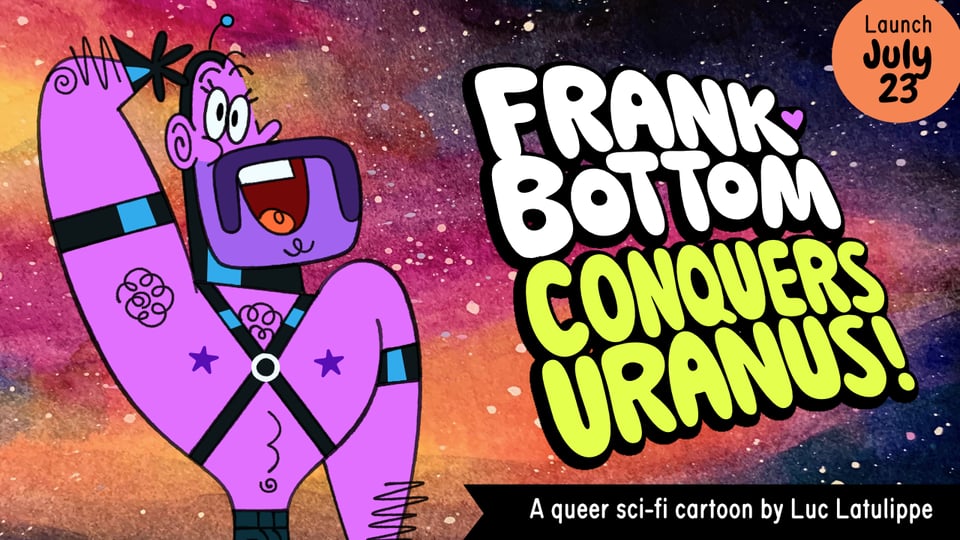 A cartoon leather-man stands at attention with a goofy grin, saluting to the camera. To his right is a title reading: "FRANK BOTTOM CONQUERS URANUS!" At top-right is a bubble reading: "Launch July 23" and at the bottom is a sub-heading that reads: "A queer sci-fi cartoon by Luc Latulippe". Everything is sitting atop a watercolour painting of a colourful galaxy in outer space.