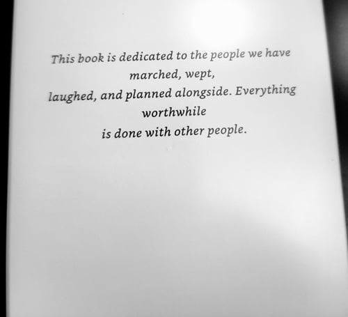 Photo of a book dedication that reads, “This book is dedicated to the people we have marched, wept, laughed, and planned alongside. Everything worthwhile is done with other people.”