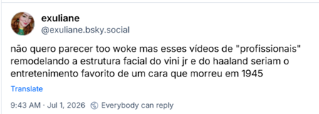 Post de exuliane (@exuliane.bsky.social): não quero parecer too woke mas esses vídeos de "profissionais" remodelando a estrutura facial do vini jr e do haaland seriam o entretenimento favorito de um cara que morreu em 1945