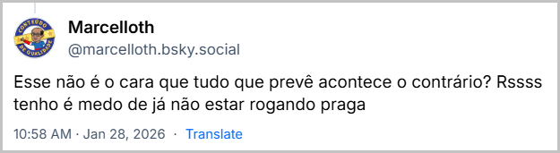 Post de Marcelloth (‪@marcelloth.bsky.social‬) com o texto: Esse não é o cara que tudo que prevê acontece o contrário? Rssss tenho é medo de já não estar rogando praga
