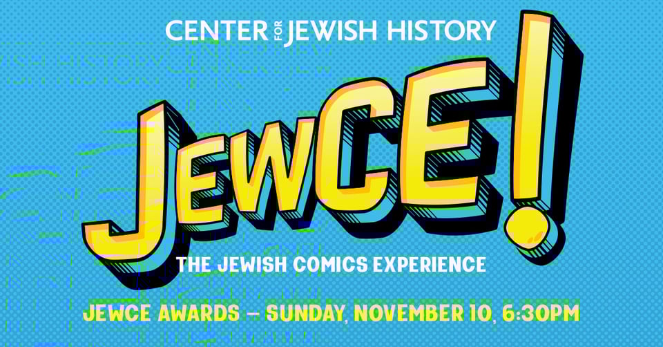 a promo for the Center of Jewish History's JEWCE convention—The Jewish Comics Experience—a yellow and blue logo against blue background. The JewCe Awards are sunday, november 10 at 630pm
