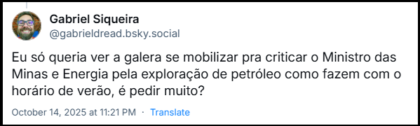 Post de Gabriel Siqueira (‪@gabrieldread.bsky.social‬) com o texto: Eu só queria ver a galera se mobilizar pra criticar o Ministro das Minas e Energia pela exploração de petróleo como fazem com o horário de verão, é pedir muito?