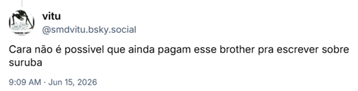 Post de vitu (@smdvitu.bsky.social): Cara não é possivel que ainda pagam esse brother pra escrever sobre suruba