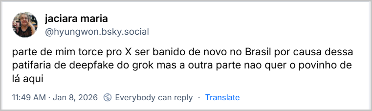 Post de jaciara maria (@hyungwon.bsky.social) com o texto: parte de mim torce pro X ser banido de novo no Brasil por causa dessa patifaria de deepfake do grok mas a outra parte nao quer o povinho de lá aqui Jan 8, 2026