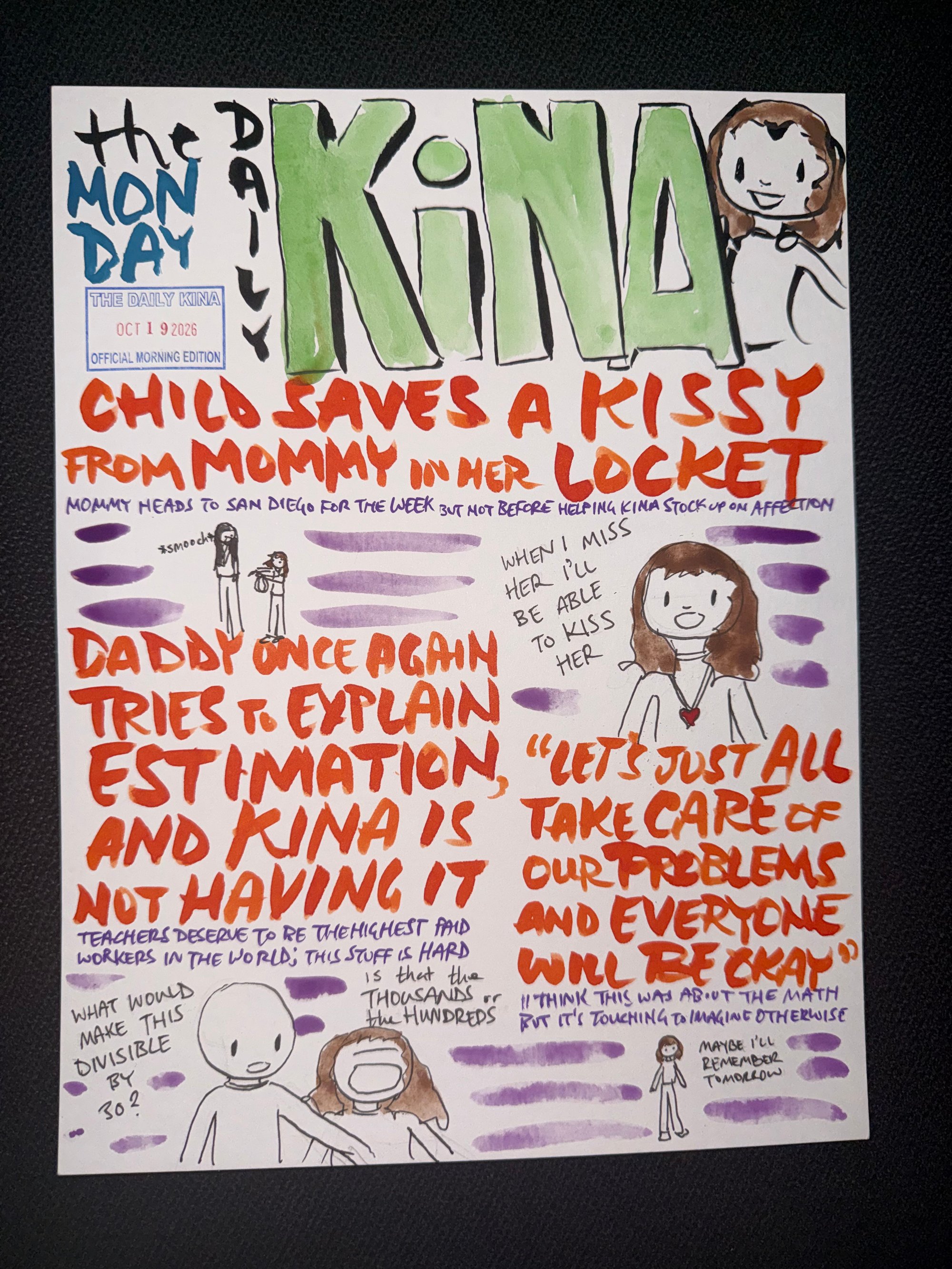 The Daily Kina for October 19, 2026. Top story: Child Saves a Kissy from Mommy in Her Locket. Also in this issue: Daddy Once Again Tries to Explain Estimation, and Kina Is Not Having It; “Let’s Just All Take Care of Our Problems and Everyone Will Be Okay”.