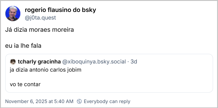 Post de rogerio flausino do bsky (‪@j0ta.quest‬) com o texto: Já dizia moraes moreira  eu ia lhe fala Ele cita ‪tcharly gracinha‬ (‪@xiboquinya.bsky.social‬) que postou: ja dizia antonio carlos jobim vo te contar