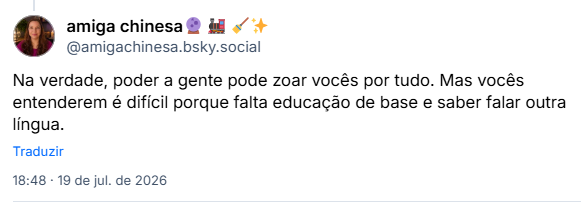 Post de amiga chinesa🔮 🚂 🧹✨ (@amigachinesa.bsky.social): Na verdade, poder a gente pode zoar vocês por tudo. Mas vocês entenderem é difícil porque falta educação de base e saber falar outra língua.