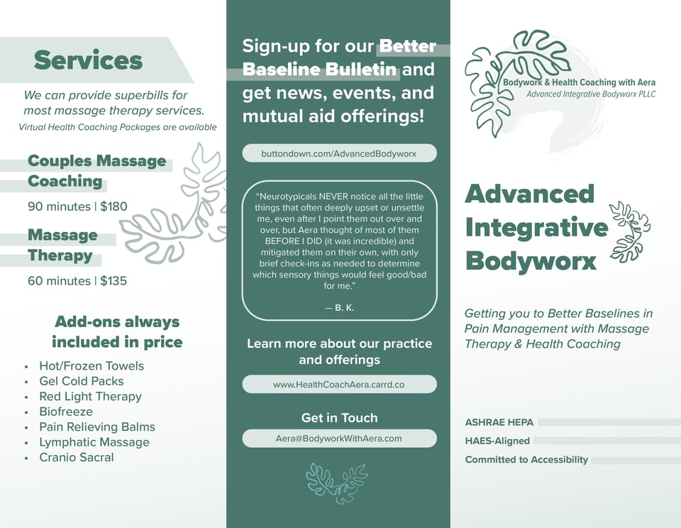 This is the front side of the tri fold brochure. It has my logo on it, services, what comes with the services, and a stellar testimonial from an autistic client who was thrilled with my sensory-awareness and flexibility with their need!