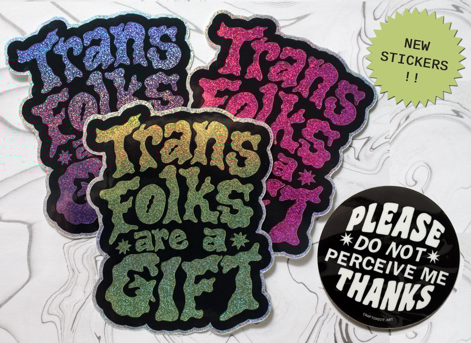 new stickers: trans folks are a gift in 3 color ways (dark purple, green & magenta). please do not perceive me thanks sticker in new black & white color way.
