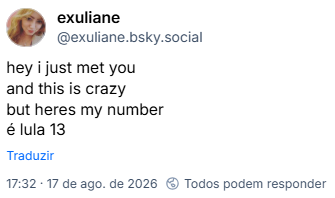 Post de exuliane (@exuliane.bsky.social):
hey i just met you
and this is crazy
but heres my number
é lula 13