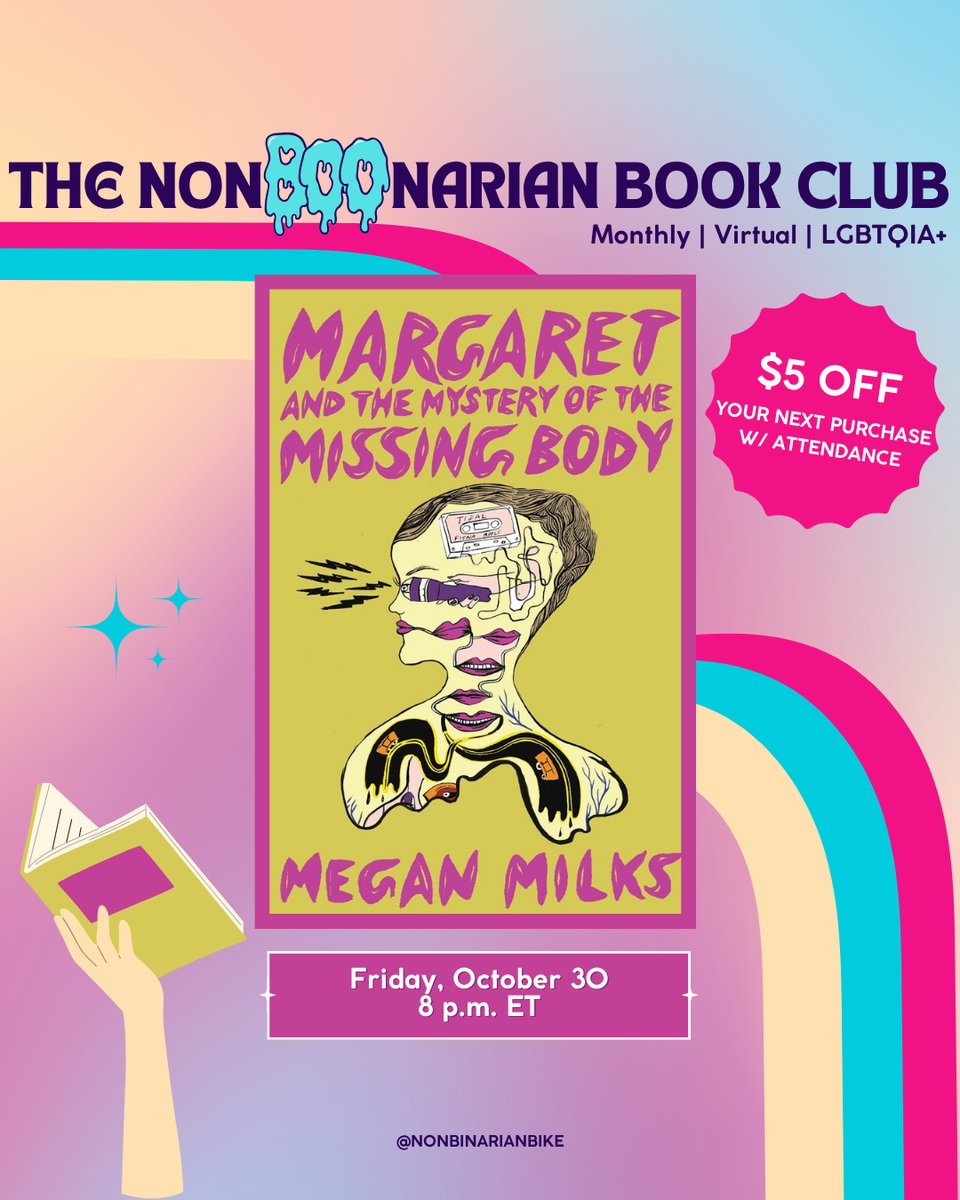 The Nonbinarian Book Club: Monthly | Virtual | LGBTQIA+ is written in blue text above the book cover of Margaret and the Mystery of the Missing Body by Megan Milks, which is in a stylized frame. To the right of the book cover is a pink text bubble that reads, in white font, “$5 off your next purchase w/attendance.” To the left of the book cover is three blue sparkles. Below the book cover is the meeting information: Friday, October 30 at 8 p.m. ET. At the very bottom is a tag for @NonbinarianBike on Instagram. All of this is set against a pink, blue, and yellow gradient background with a pink, blue, and yellow wave from the left side to the bottom right corner.