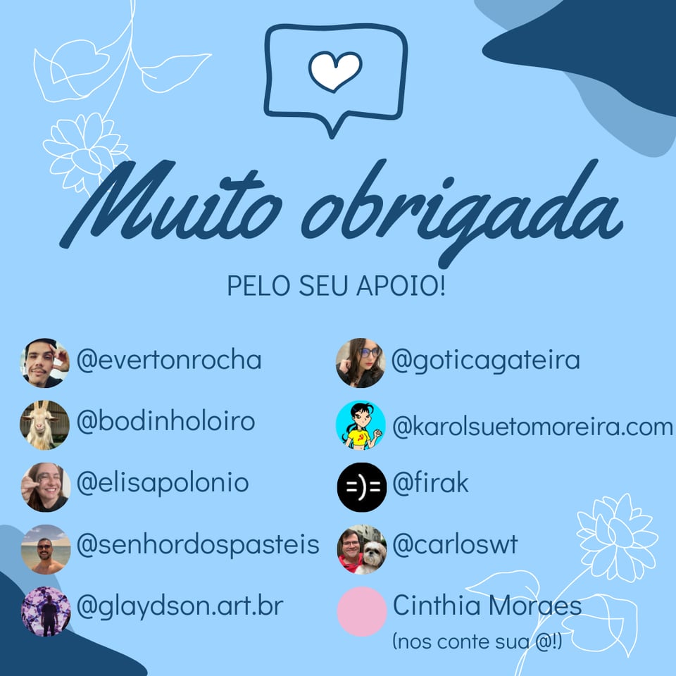 Imagem tem um fundo azul, um coração, o texto: Muito Obrigada pelo seu apoio! E as arrobas e fotos de perfil de @evertonrocha ,  @bodinholoiro , @elisapolonio , @senhordospasteis , glaydson.art.br , @goticagateira , @karolsuetomoreira.com , @firak , @carloswt , Cinthia Moraes