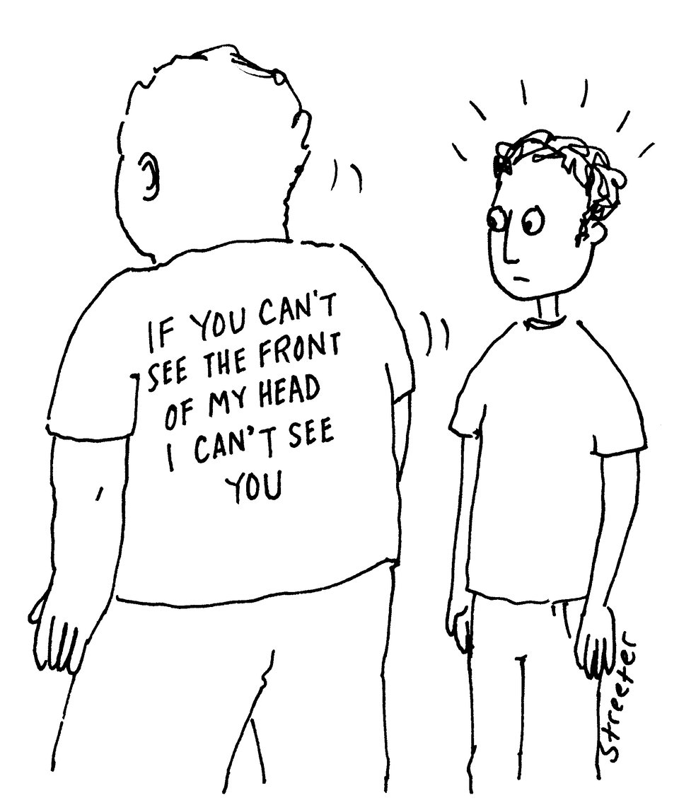 Cartoon with man with words on the back of his shirt: "If you can't see the front of my head I can't see you"