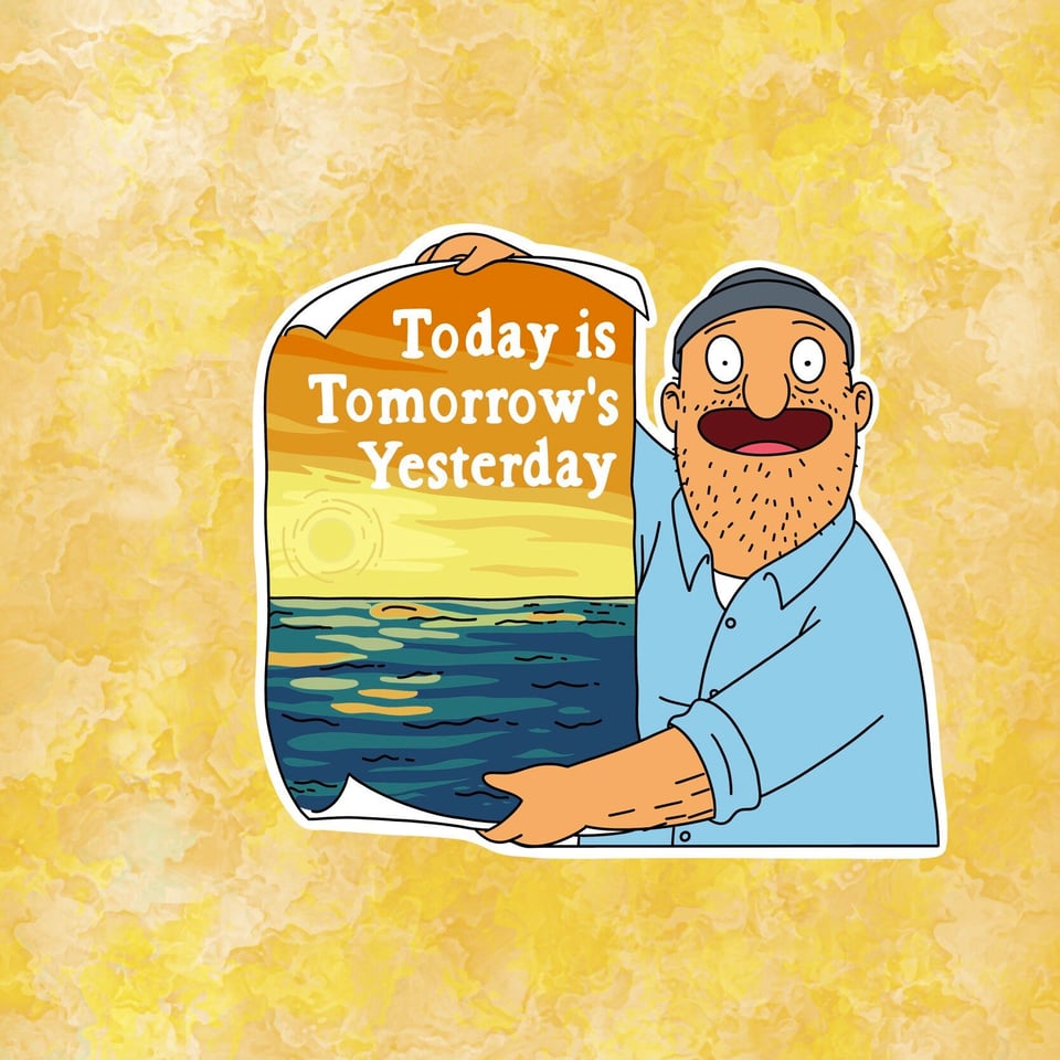 "Today is tomorrow's yesterday"