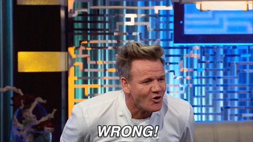 Gordon Ramsay screaming "wrong!"