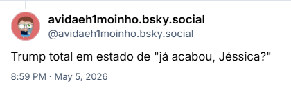 Post de avidaeh1moinho.bsky.social (@avidaeh1moinho.bsky.social): Trump total em estado de "já acabou, Jéssica?"