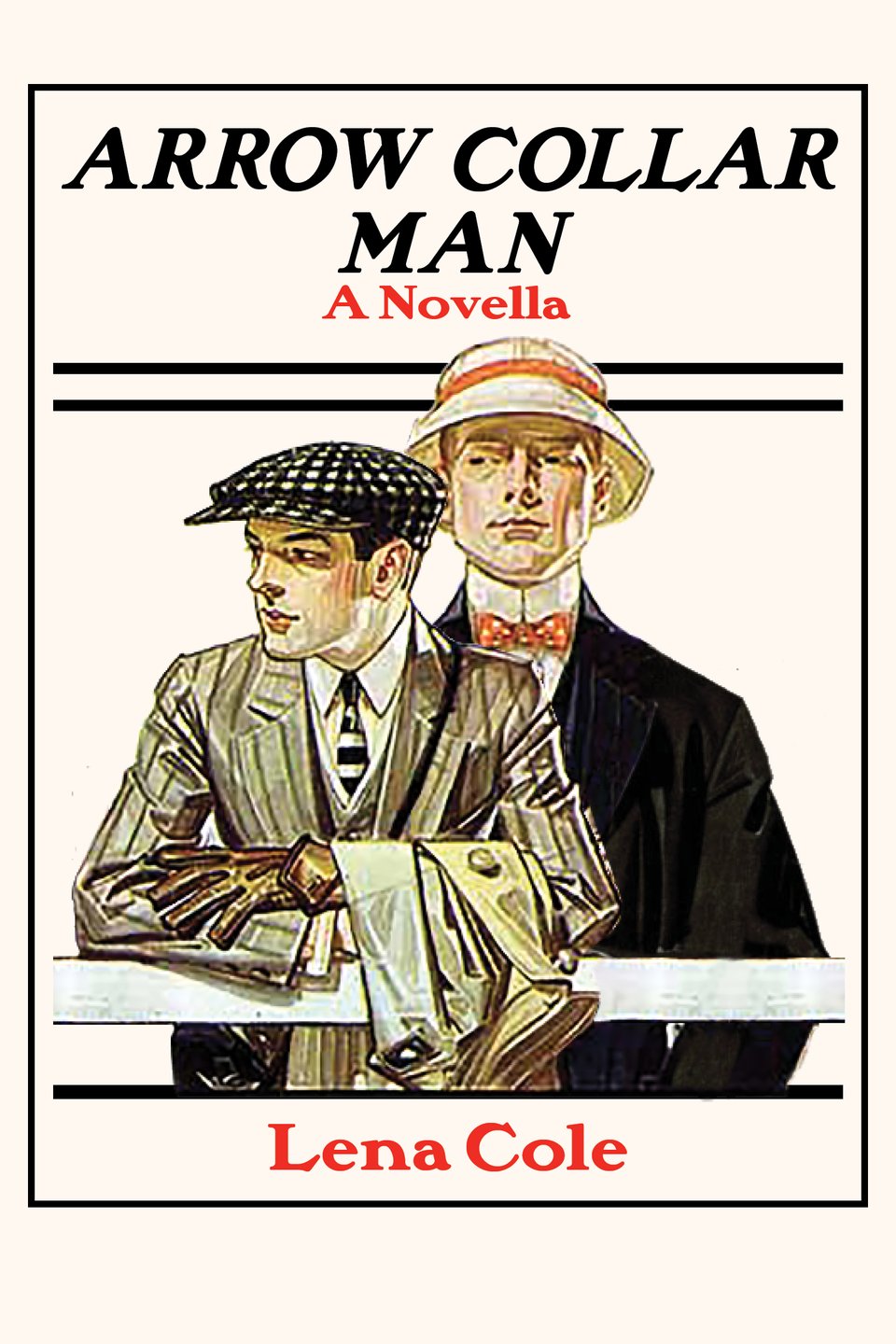 Cover, reading "Arrow Collar Man: A Novella" and "Lena Cole". Features two men from Leyendecker ads, one in a flat cap, leaning on a fence, and the other standing back in a bucket hat and bow tie.