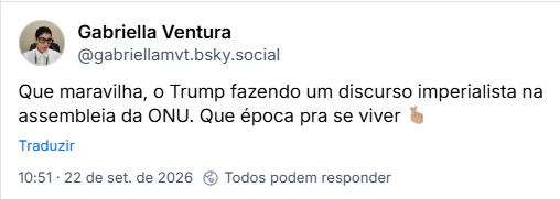 Post de Gabriella Ventura (@gabriellamvt.bsky.social): Que maravilha, o Trump fazendo um discurso imperialista na assembleia da ONU. Que época pra se viver 🫰🏽