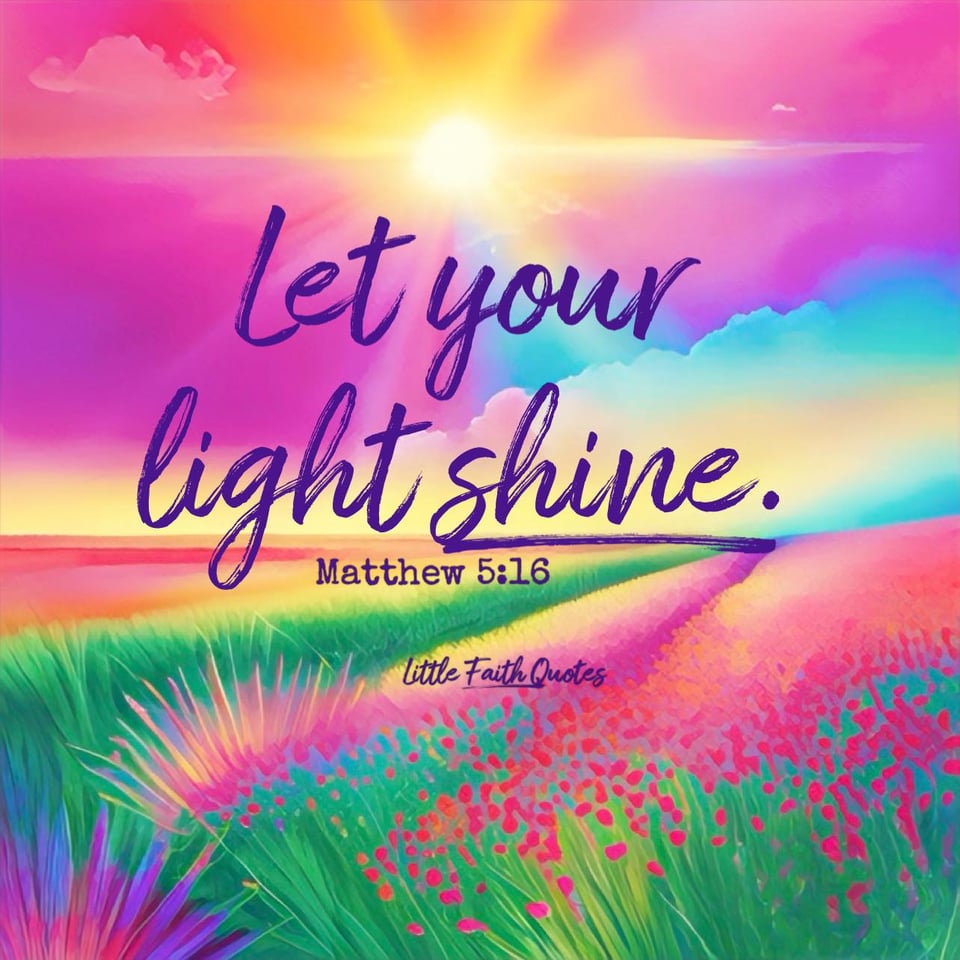 "In the same way, let your light shine before others, that they may see your good deeds and glorify your Father in heaven." ~Matthew 5:16. Image by: @Little Faith Quotes.