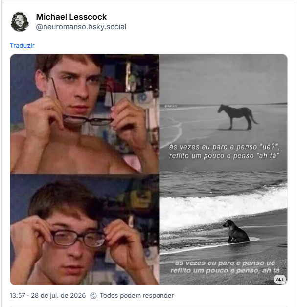 Post de Michael Lesscock (@neuromanso.bsky.social): (Meme do Peter parker olhando sem oculos e é a Foto pb de um cavalo na praia olhando pro mar com a frase as vezes eu paro e penso ué reflito um pouco e penso ah tá. E depois o Peter parker olhando com o óculos fazendo careta de quem nao enxerga e é uma Foto pb de um cachorro na praia olhando pro mar com a frase as vezes eu paro e penso ué reflito um pouco e penso ah tá.)