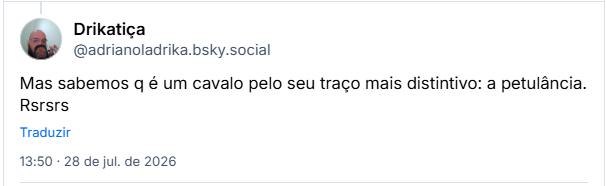 Post de Drikatiça (@adrianoladrika.bsky.social): Mas sabemos q é um cavalo pelo seu traço mais distintivo: a petulância. Rsrsrs