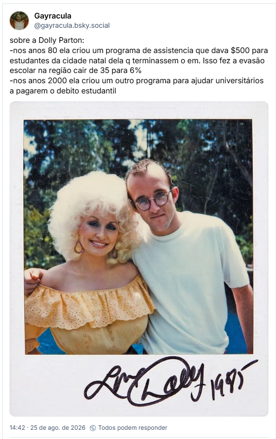 Post de Gayracula (@gayracula.bsky.social): sobre a Dolly Parton:
-nos anos 80 ela criou um programa de assistencia que dava $500 para estudantes da cidade natal dela q terminassem o em. Isso fez a evasão escolar na região cair de 35 para 6%
-nos anos 2000 ela criou um outro programa para ajudar universitários a pagarem o debito estudantil

(post contém uma fotografia autografada por Dolly em 1985, na foto ela aparece abraçada ao lado de Keith Haring)