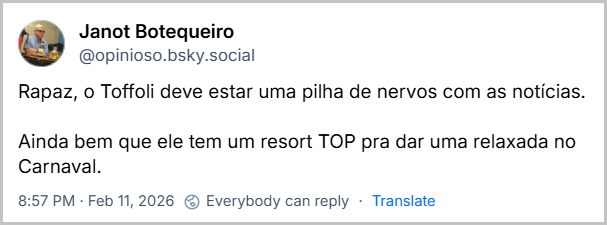 Post de Janot Botequeiro (@opinioso.bsky.social) com o texto:
“Rapaz, o Toffoli deve estar uma pilha de nervos com as notícias.
Ainda bem que ele tem um resort TOP pra dar uma relaxada no Carnaval.”