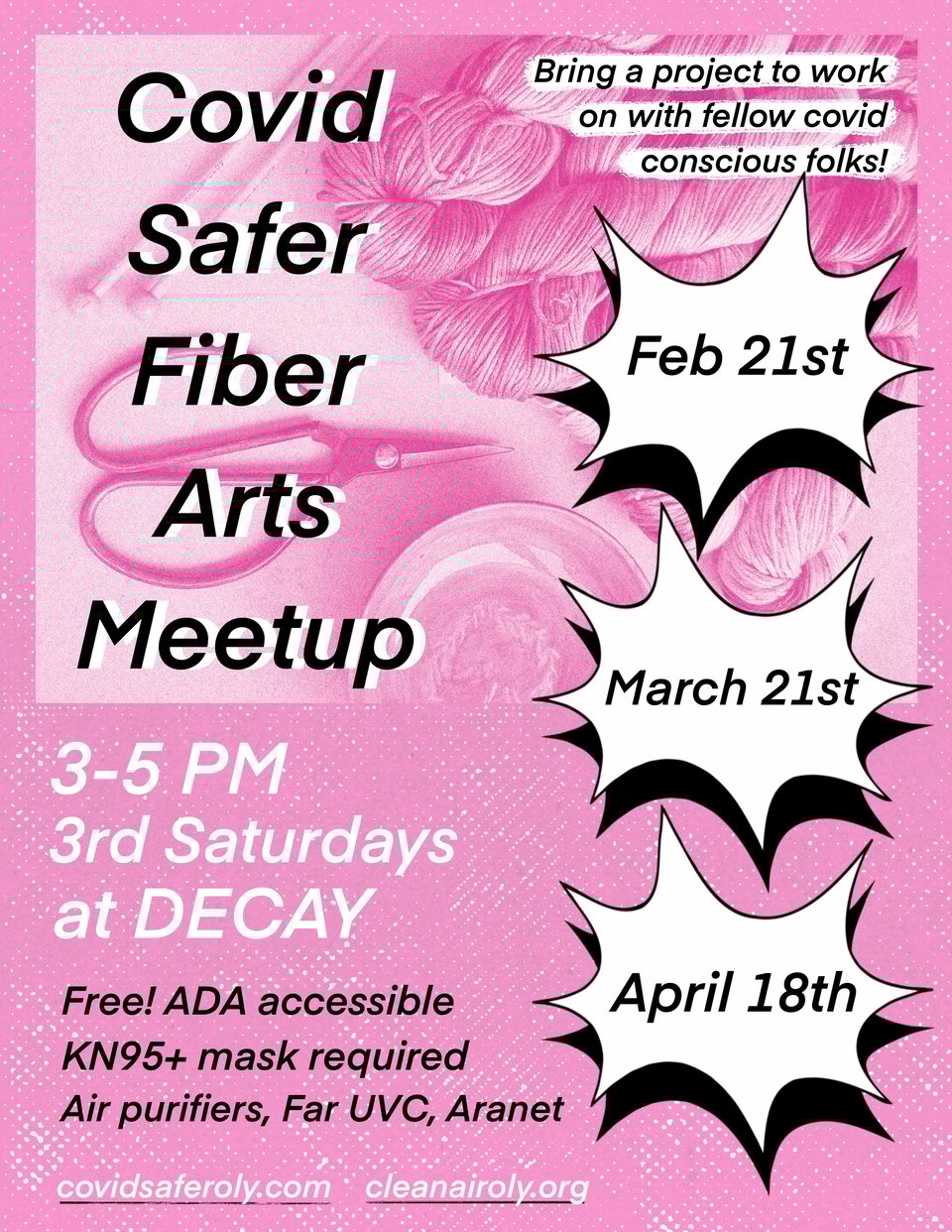 Covid Safer Fiber Arts Meetup
Third Saturdays, 3-5 PM at DECAY :) Covid Safer Fiber Arts Meetup! Bring a project and hang out with other covid conscious folks. Free, all ages, ADA accessible.
Precautions: Masks required (KN95+), Clean Air Kits Tower of Power + Smart Air Blast Mini MKII air purifiers running for over 100% 5 ACH coverage of the space, CO2 monitoring, Far-UVC.
Access: Single story, step-free entryway + interior, no inclines/declines in the space. The front door is light and opens in or out. One gender neutral, single-stall restroom with grab bars, roll-under sink. Two access points to the back room, one is just shy of 3ft wide, the other one has ample space for wheelchairs to pass through.
Street parking is free on weekends. DECAY is located a couple blocks from the downtown transit center.
