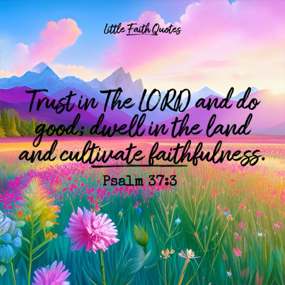 "Trust in The LORD and do good; dwell in the land and cultivate faithfulness." ~Psalm 37:3. Pastel purple and blue mountains rise over a meadow of pink flowers. The sun sets over the mountains. Image by: @Little Faith Quotes.