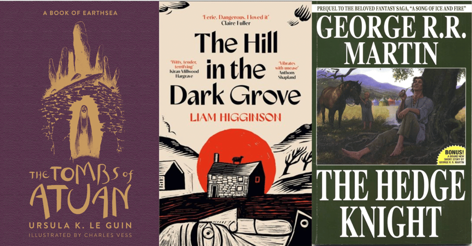 Book covers: The Tombs of Atuan by Ursula K. Le Guin, The Hill in the Dark Grove by Liam Higginson, The Hedge Knight by George R.R. Martin