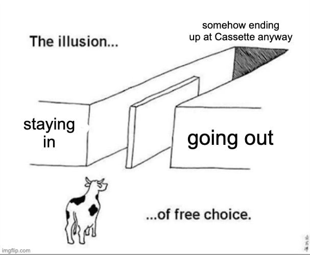 The illusion of free choice - path on the left says "staying in", path on the right says "going out", but both lead to "somehow ending up at Cassette anyway"